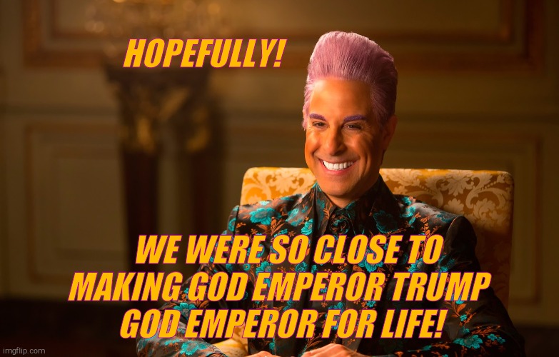 Caesar Fl | HOPEFULLY! WE WERE SO CLOSE TO MAKING GOD EMPEROR TRUMP 
  GOD EMPEROR FOR LIFE! | image tagged in caesar fl | made w/ Imgflip meme maker
