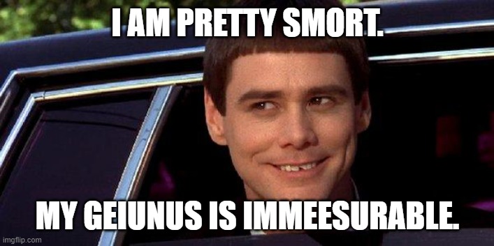 dumb and dumber | I AM PRETTY SMORT. MY GEIUNUS IS IMMEESURABLE. | image tagged in dumb and dumber | made w/ Imgflip meme maker