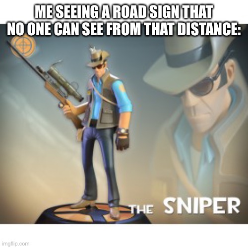 The Sniper TF2 meme | ME SEEING A ROAD SIGN THAT NO ONE CAN SEE FROM THAT DISTANCE: | image tagged in the sniper tf2 meme | made w/ Imgflip meme maker