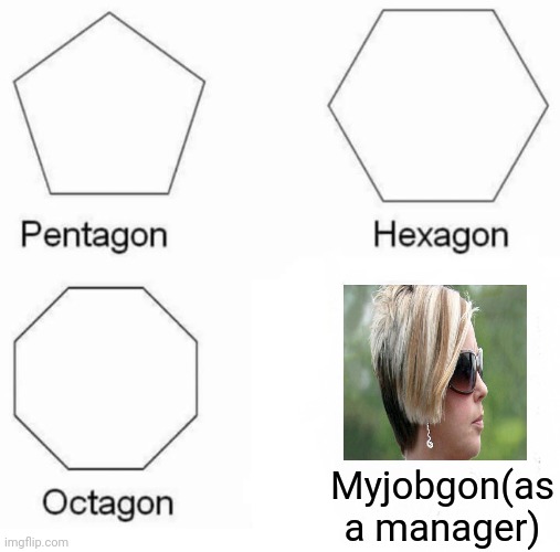 Pentagon Hexagon Octagon Meme | Myjobgon(as a manager) | image tagged in memes,pentagon hexagon octagon | made w/ Imgflip meme maker