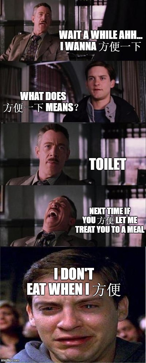 Peter Parker Cry Meme | WAIT A WHILE AHH...
I WANNA 方便一下; WHAT DOES 方便一下 MEANS？; TOILET; NEXT TIME IF YOU 方便 LET ME TREAT YOU TO A MEAL; I DON'T EAT WHEN I 方便 | image tagged in memes,peter parker cry | made w/ Imgflip meme maker