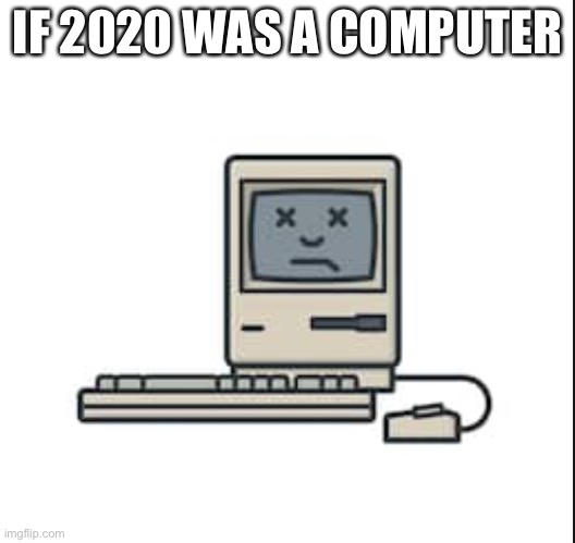 If 2020 was a computer | IF 2020 WAS A COMPUTER | image tagged in dead computer,if 2020 was a computer | made w/ Imgflip meme maker