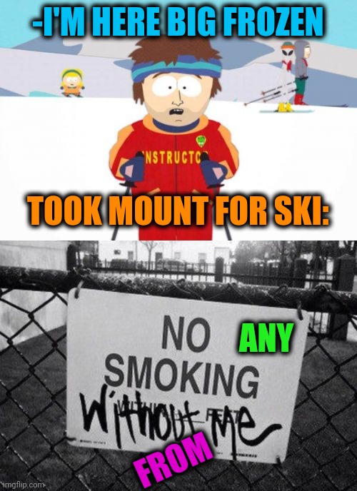 -Here and now mine stream. | -I'M HERE BIG FROZEN; TOOK MOUNT FOR SKI:; ANY; FROM | image tagged in memes,super cool ski instructor,bible verse,smoke weed everyday,mountain dew,extreme sports | made w/ Imgflip meme maker