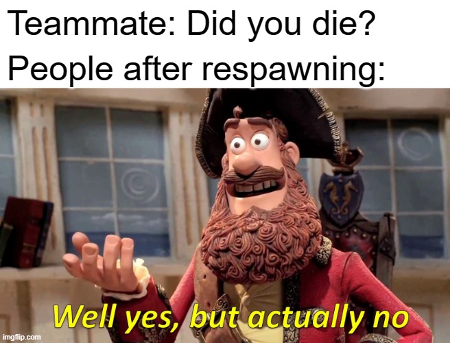 Well Yes, But Actually No Meme | Teammate: Did you die? People after respawning: | image tagged in memes,well yes but actually no | made w/ Imgflip meme maker