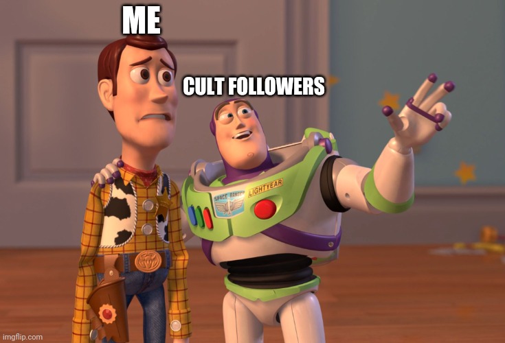 X, X Everywhere | ME; CULT FOLLOWERS | image tagged in memes,x x everywhere | made w/ Imgflip meme maker