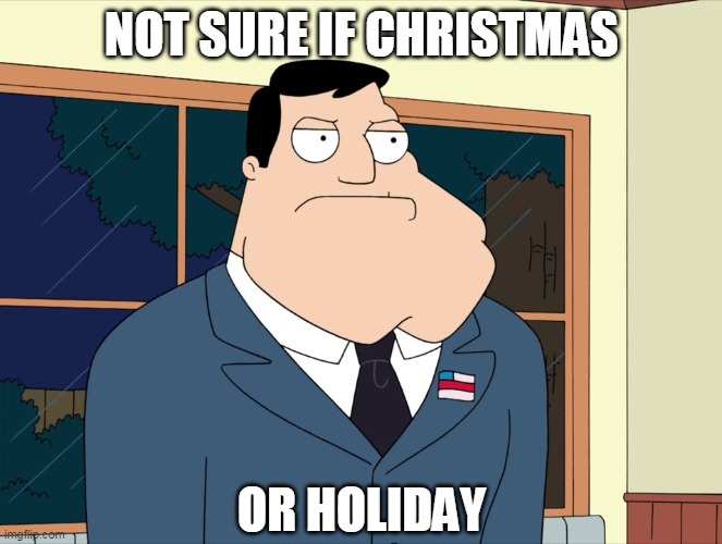 Stan Smith  | NOT SURE IF CHRISTMAS; OR HOLIDAY | image tagged in stan smith,american dad,not sure if,christmas,holiday | made w/ Imgflip meme maker