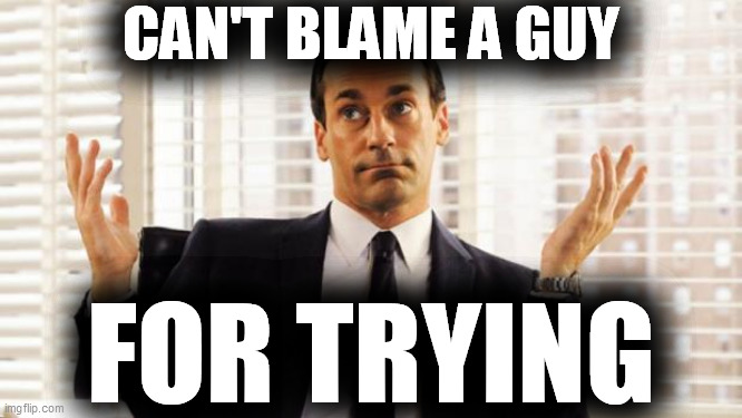 don draper | CAN'T BLAME A GUY FOR TRYING | image tagged in don draper | made w/ Imgflip meme maker