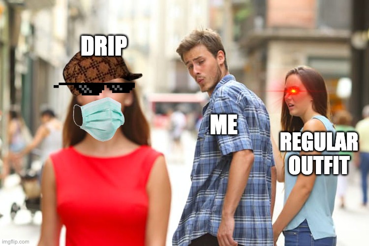 drip | DRIP; ME; REGULAR OUTFIT | image tagged in memes,distracted boyfriend | made w/ Imgflip meme maker