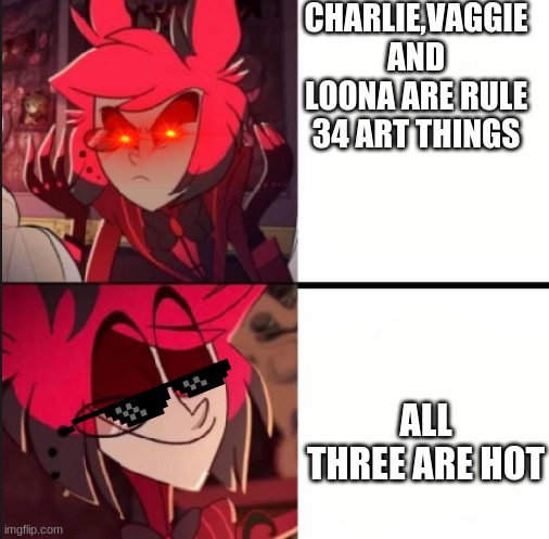 hazbin hotel and helluva boss rule 34 | CHARLIE,VAGGIE AND LOONA ARE RULE 34 ART THINGS; ALL THREE ARE HOT | image tagged in alastor drake format | made w/ Imgflip meme maker