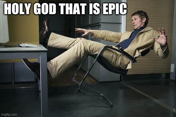 Guy falling off chair | HOLY GOD THAT IS EPIC | image tagged in guy falling off chair | made w/ Imgflip meme maker