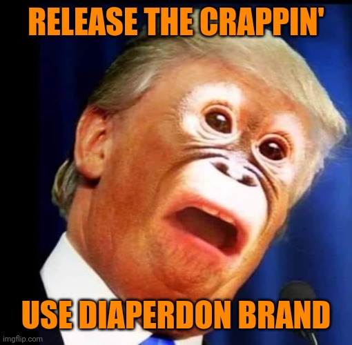 planet of the trumps | RELEASE THE CRAPPIN'; USE DIAPERDON BRAND | image tagged in planet of the trumps | made w/ Imgflip meme maker