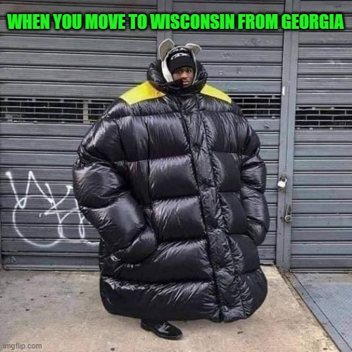 moving up north | WHEN YOU MOVE TO WISCONSIN FROM GEORGIA | image tagged in big coat,wisconsin | made w/ Imgflip meme maker