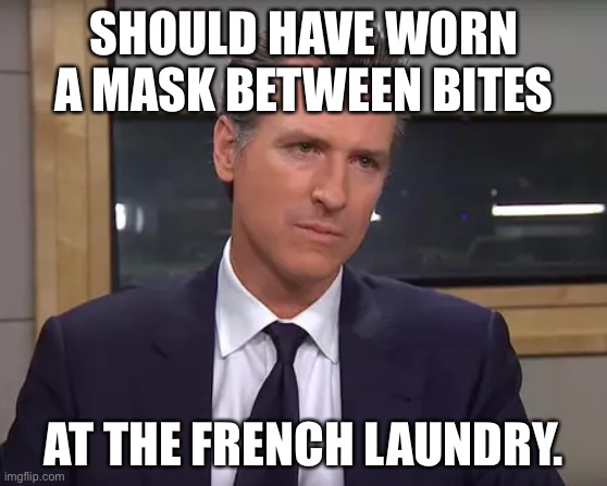 The French Laundry dinner is coming back to bite Newsom | SHOULD HAVE WORN A MASK BETWEEN BITES; AT THE FRENCH LAUNDRY. | image tagged in governor california,memes,french,recall,gavin newsom,mask | made w/ Imgflip meme maker