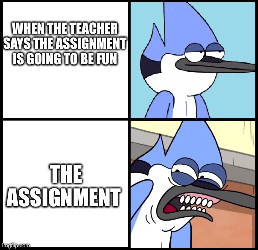 Mordecai disgusted | WHEN THE TEACHER SAYS THE ASSIGNMENT IS GOING TO BE FUN; THE ASSIGNMENT | image tagged in mordecai disgusted,funny,fun,funny memes,fun memes,imgflip | made w/ Imgflip meme maker