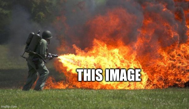 flamethrower | THIS IMAGE | image tagged in flamethrower | made w/ Imgflip meme maker