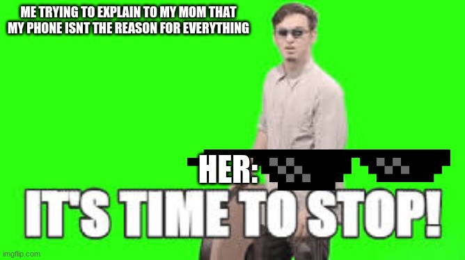 MOM ITS time to stop | ME TRYING TO EXPLAIN TO MY MOM THAT MY PHONE ISNT THE REASON FOR EVERYTHING; HER: | image tagged in its time to stop | made w/ Imgflip meme maker