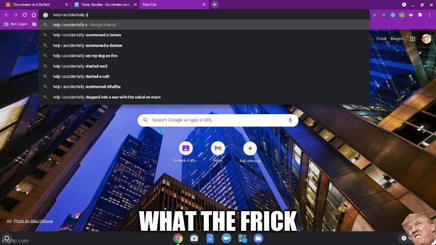 ... | WHAT THE FRICK | image tagged in memes | made w/ Imgflip meme maker