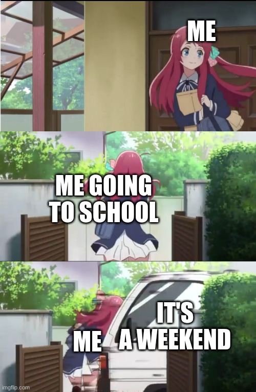 insert to be continued here | ME; ME GOING TO SCHOOL; ME; IT'S A WEEKEND | image tagged in memes,why | made w/ Imgflip meme maker