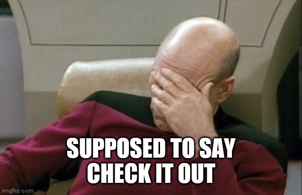 Captain Picard Facepalm Meme | SUPPOSED TO SAY
CHECK IT OUT | image tagged in memes,captain picard facepalm | made w/ Imgflip meme maker