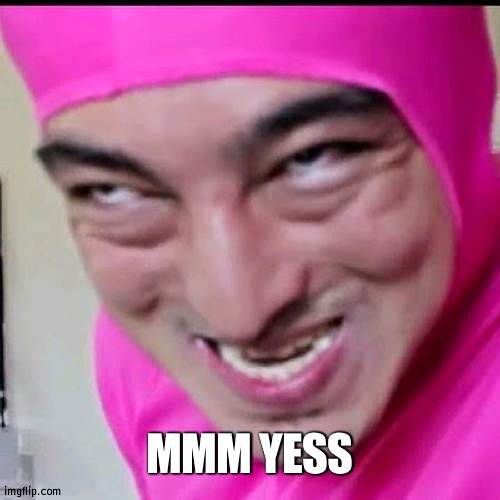 Pink Guy | MMM YESS | image tagged in pink guy | made w/ Imgflip meme maker