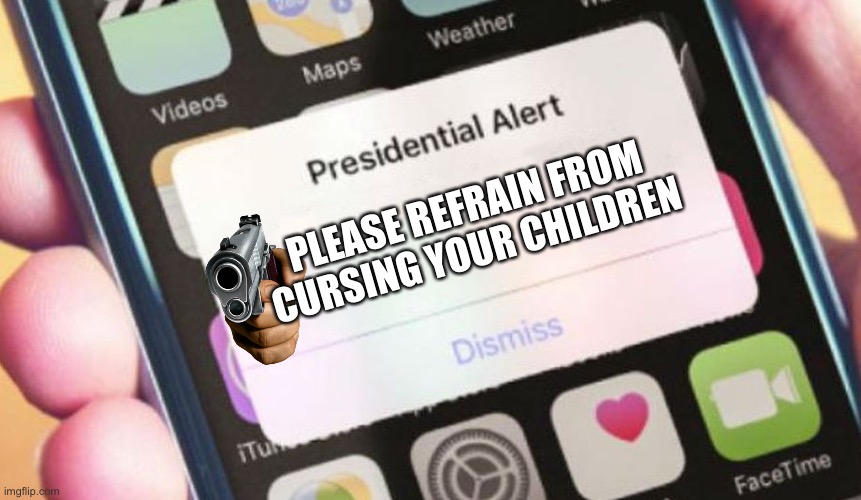 It has come to this | PLEASE REFRAIN FROM CURSING YOUR CHILDREN | image tagged in memes,presidential alert | made w/ Imgflip meme maker