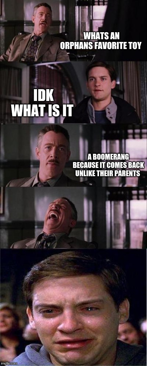 Peter Parker Cry | WHATS AN ORPHANS FAVORITE TOY; IDK WHAT IS IT; A BOOMERANG BECAUSE IT COMES BACK UNLIKE THEIR PARENTS | image tagged in memes,peter parker cry | made w/ Imgflip meme maker