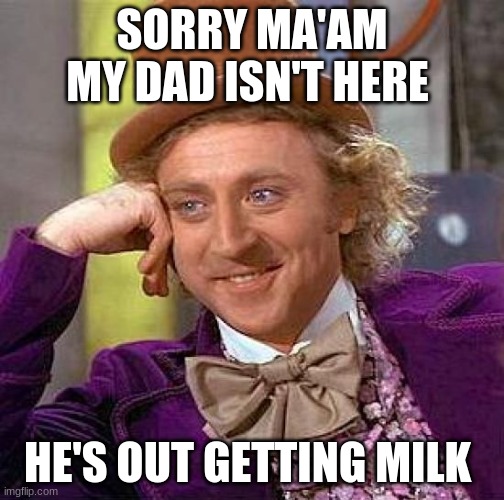 Creepy Condescending Wonka Meme | SORRY MA'AM MY DAD ISN'T HERE; HE'S OUT GETTING MILK | image tagged in memes,creepy condescending wonka | made w/ Imgflip meme maker