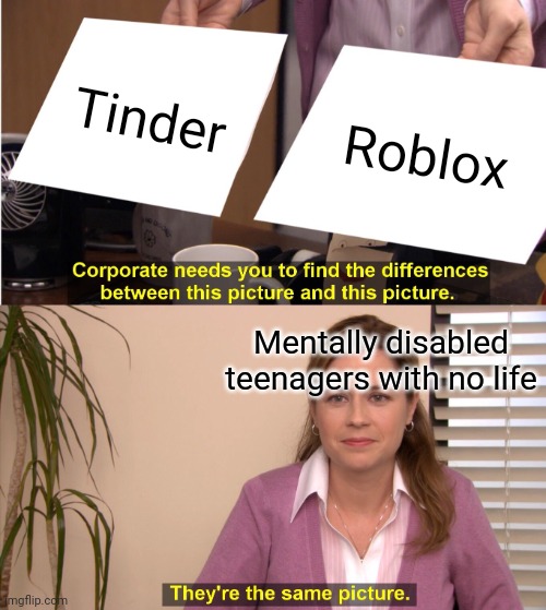 They're The Same Picture | Tinder; Roblox; Mentally disabled teenagers with no life | image tagged in memes,they're the same picture | made w/ Imgflip meme maker