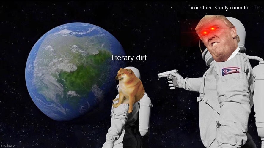 Always Has Been | iron: ther is only room for one; literary dirt | image tagged in memes,always has been | made w/ Imgflip meme maker