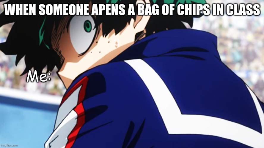 Deku what you say | WHEN SOMEONE APENS A BAG OF CHIPS IN CLASS; Me: | image tagged in deku what you say | made w/ Imgflip meme maker