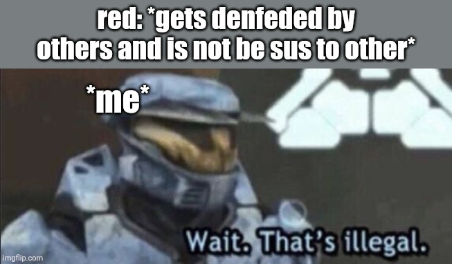 Wait that’s illegal | red: *gets denfeded by others and is not be sus to other* *me* | image tagged in wait that s illegal | made w/ Imgflip meme maker