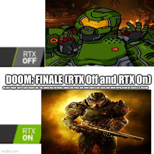 RTX On and OFF | DOOM: FINALE (RTX Off and RTX On); HE JUST MADE EARTH SAFE AGAIN LIKE THE LANDS HAS NO MORE LAVAS AND FIRES AND NOW LIGHTS ARE BACK AND NOW POPULATION OF EARTH 5.9 BILLION | image tagged in rtx on and off | made w/ Imgflip meme maker