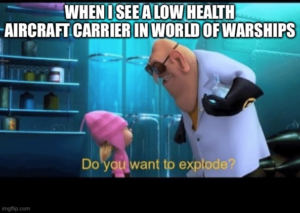 lel high rank world of warships be like | WHEN I SEE A LOW HEALTH AIRCRAFT CARRIER IN WORLD OF WARSHIPS | image tagged in do you want to explode | made w/ Imgflip meme maker