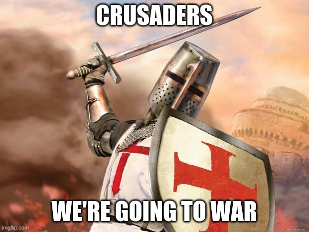 crusader | CRUSADERS; WE'RE GOING TO WAR | image tagged in crusader | made w/ Imgflip meme maker