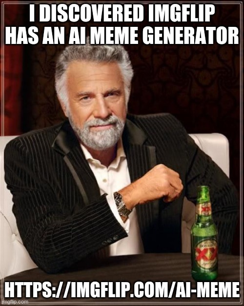 amazing | I DISCOVERED IMGFLIP HAS AN AI MEME GENERATOR; HTTPS://IMGFLIP.COM/AI-MEME | image tagged in memes,the most interesting man in the world | made w/ Imgflip meme maker