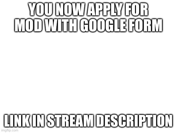 Blank White Template | YOU NOW APPLY FOR MOD WITH GOOGLE FORM; LINK IN STREAM DESCRIPTION | image tagged in blank white template,moderators,announcement | made w/ Imgflip meme maker