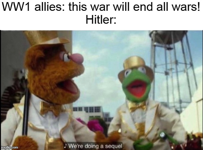And so the World War 2 gets wayy bloodier then the war to end all war- hol up that's illegal | WW1 allies: this war will end all wars!
Hitler: | image tagged in we're doing a sequel,world war 2,wait that's illegal,hitler | made w/ Imgflip meme maker