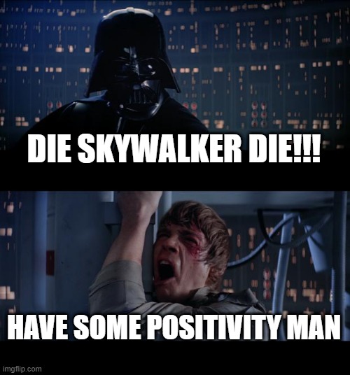 Positive Skywalker | DIE SKYWALKER DIE!!! HAVE SOME POSITIVITY MAN | image tagged in memes,star wars no | made w/ Imgflip meme maker