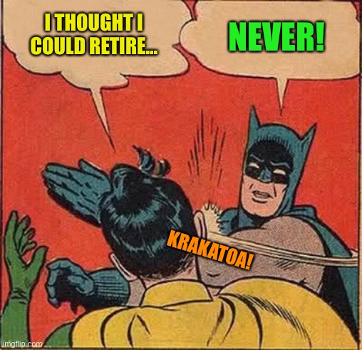 Batman Slapping Robin Meme | I THOUGHT I COULD RETIRE... NEVER! KRAKATOA! | image tagged in memes,batman slapping robin | made w/ Imgflip meme maker