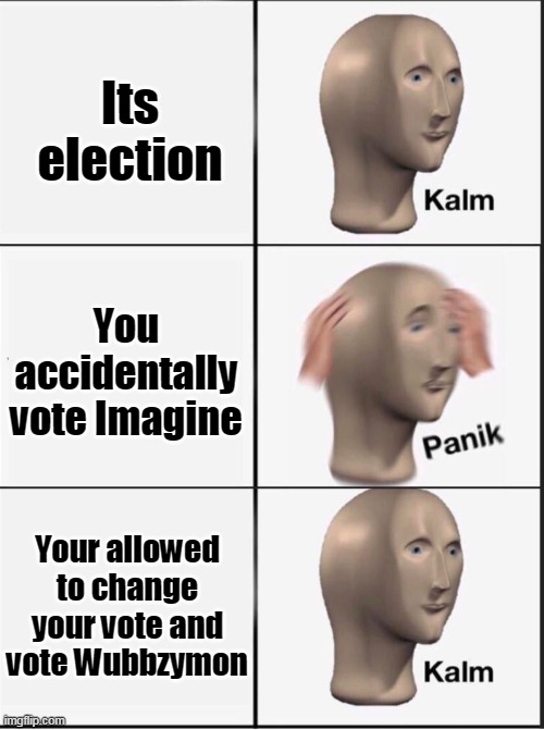 Ya must vote Wubbzymon this election for real everyone | Its election; You accidentally vote Imagine; Your allowed to change your vote and vote Wubbzymon | image tagged in reverse kalm panik,election,wubbzy,wubbzymon | made w/ Imgflip meme maker