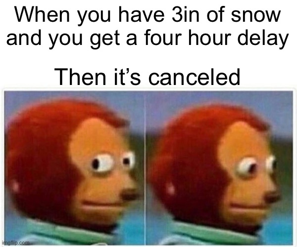 Monkey Puppet Meme | When you have 3in of snow and you get a four hour delay; Then it’s canceled | image tagged in memes,monkey puppet | made w/ Imgflip meme maker