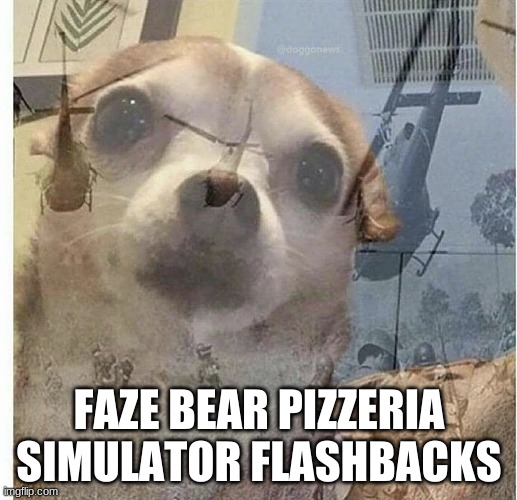 PTSD Chihuahua | FAZE BEAR PIZZERIA SIMULATOR FLASHBACKS | image tagged in ptsd chihuahua | made w/ Imgflip meme maker