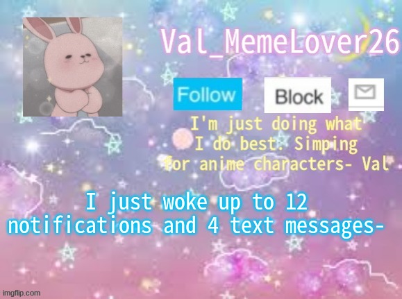 . | I just woke up to 12 notifications and 4 text messages- | image tagged in val's announcement temp 3 | made w/ Imgflip meme maker
