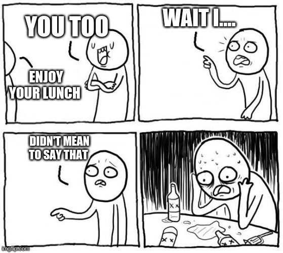 but...i... | WAIT I.... YOU TOO; ENJOY YOUR LUNCH; DIDN'T MEAN TO SAY THAT | image tagged in but i | made w/ Imgflip meme maker