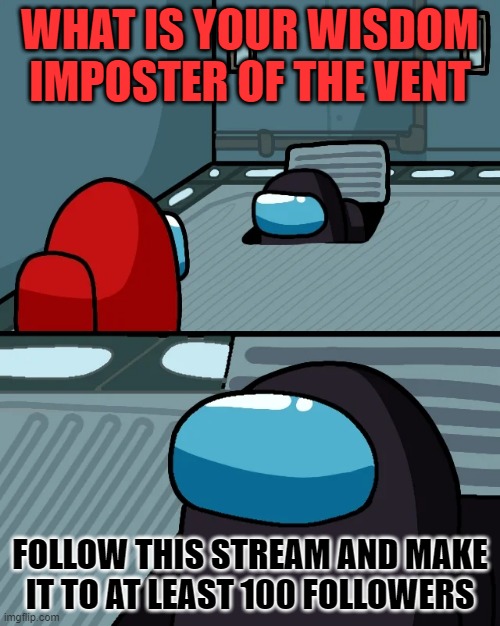 your welcome yoshi | WHAT IS YOUR WISDOM IMPOSTER OF THE VENT; FOLLOW THIS STREAM AND MAKE IT TO AT LEAST 100 FOLLOWERS | image tagged in impostor of the vent | made w/ Imgflip meme maker