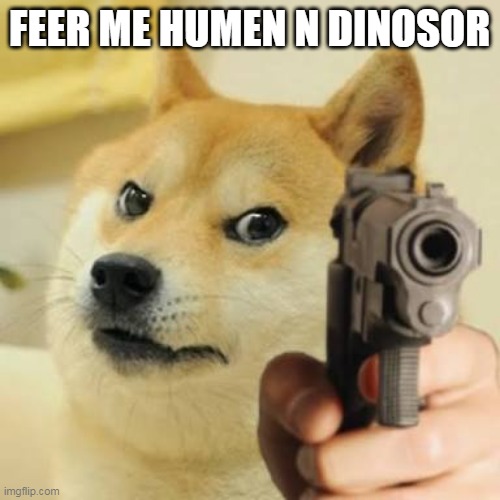 Dog holding gun | FEER ME HUMEN N DINOSOR | image tagged in dog holding gun | made w/ Imgflip meme maker