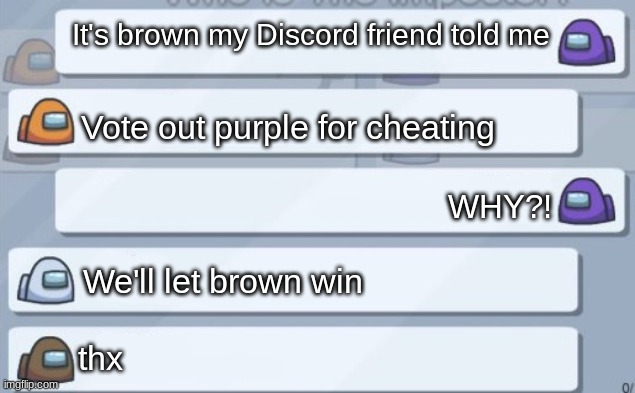 Don't cheat |  It's brown my Discord friend told me; Vote out purple for cheating; WHY?! We'll let brown win; thx | image tagged in among us conversation | made w/ Imgflip meme maker