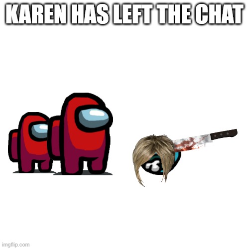 Blank Transparent Square Meme | KAREN HAS LEFT THE CHAT | image tagged in memes,blank transparent square | made w/ Imgflip meme maker