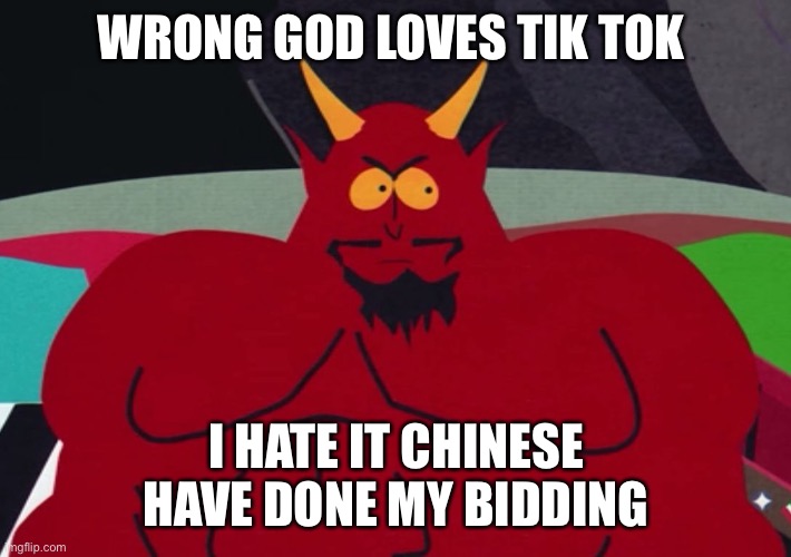 satan | WRONG GOD LOVES TIK TOK; I HATE IT CHINESE HAVE DONE MY BIDDING | image tagged in satan | made w/ Imgflip meme maker