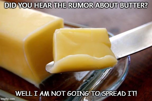 Daily Bad Dad Joke Feb 4 2021 | DID YOU HEAR THE RUMOR ABOUT BUTTER? WELL I AM NOT GOING TO SPREAD IT! | image tagged in butter | made w/ Imgflip meme maker
